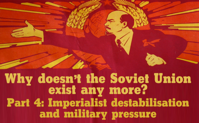 Why doesn’t the Soviet Union exist any more? Part 4: Imperialist destabilisation and military pressure